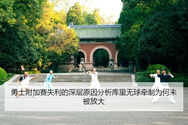 勇士附加赛失利的深层原因分析库里无球牵制为何未被放大