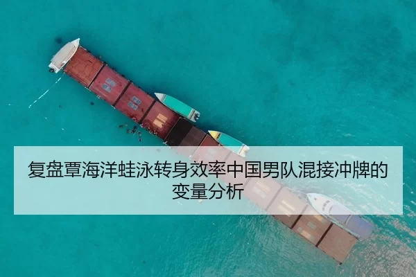 复盘覃海洋蛙泳转身效率中国男队混接冲牌的变量分析