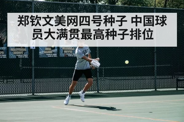 郑钦文美网四号种子 中国球员大满贯最高种子排位 - kaiyun